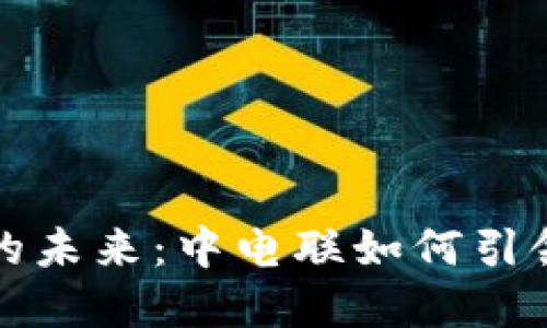 数字货币的未来：中电联如何引领行业变革