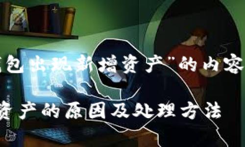 下面是针对“tp钱包出现新增资产”的内容结构和相关信息：

tp钱包出现新增资产的原因及处理方法