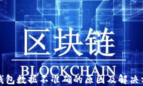 
TP钱包数据不准确的原因及解决方案