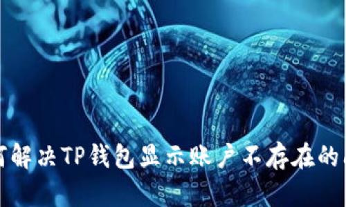 如何解决TP钱包显示账户不存在的问题