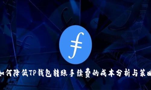 如何降低TP钱包转账手续费的成本分析与策略