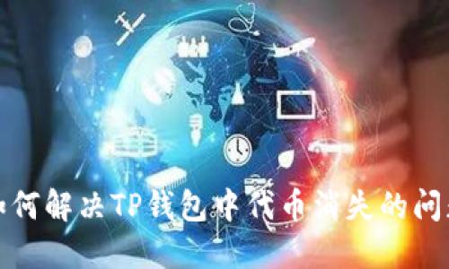 如何解决TP钱包中代币消失的问题