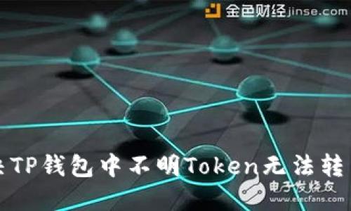 如何解决TP钱包中不明Token无法转出的问题