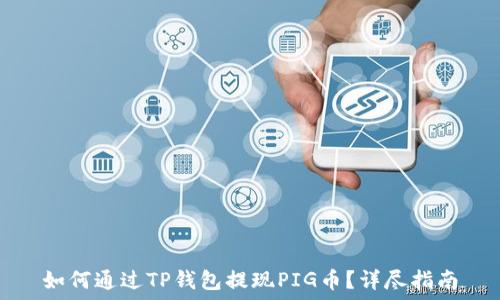   
如何通过TP钱包提现PIG币？详尽指南