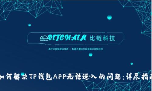 如何解决TP钱包APP无法进入的问题：详尽指南