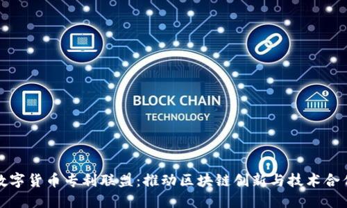 数字货币专利联盟：推动区块链创新与技术合作