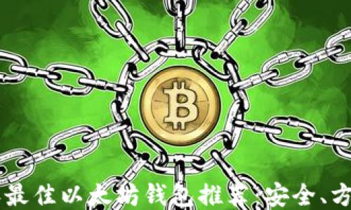 
2023年最佳以太坊钱包推荐：安全、方便、易用