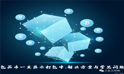 TP钱包买币一直显示打包中：解决方案与常见问题解答