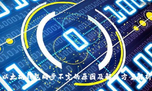 以太坊钱包同步不完的原因及解决方案解析