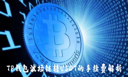   
TP钱包波场链转USDT的手续费解析
