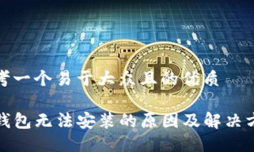 思考一个易于大众且的优质

TP钱包无法安装的原因及解决方案