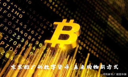 京东推广的数字货币：未来购物新方式