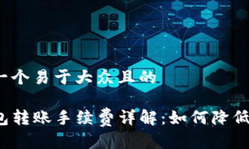 思考一个易于大众且的

TP钱包转账手续费详解：如何降低费用？