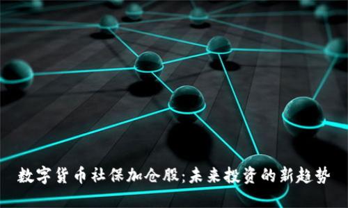 数字货币社保加仓股：未来投资的新趋势