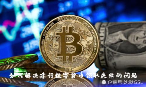 如何解决建行数字货币领取失败的问题