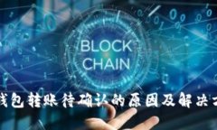 TP钱包转账待确认的原因及