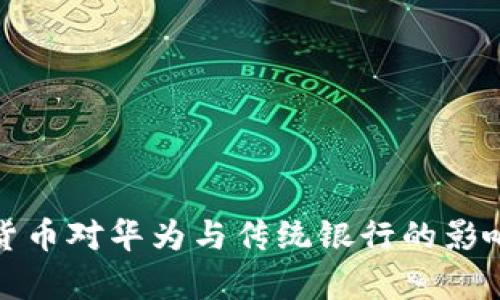 数字货币对华为与传统银行的影响分析