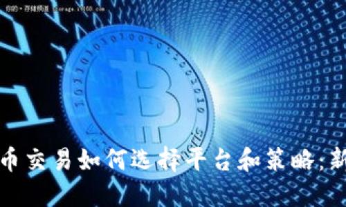 数字货币交易如何选择平台和策略：新手指南