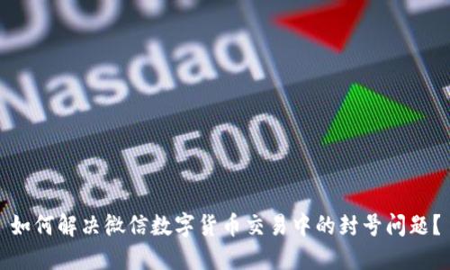 如何解决微信数字货币交易中的封号问题？