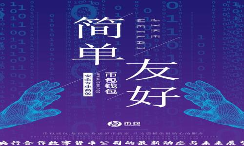 
央行合作数字货币公司的最新动态与未来展望