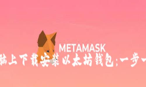 如何在电脑上下载安装以太坊钱包：一步一步的指南