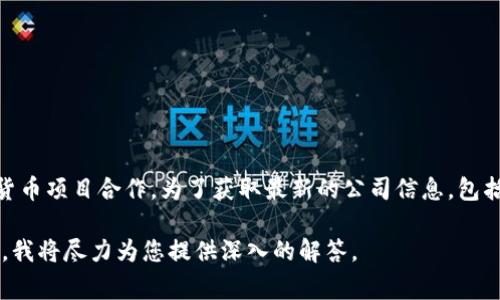 tp钱包的公司（TP Wallet）是一个数字资产管理和区块链钱包服务平台，通常与许多加密货币项目合作。为了获取最新的公司信息，包括其总部位置、发展历程等，建议访问tp钱包的官方网站或查阅相关的新闻报道和官方公告。

如果您有兴趣了解更多有关tp钱包的具体内容或其他相关问题，请提供更多的上下文信息，我将尽力为您提供深入的解答。
