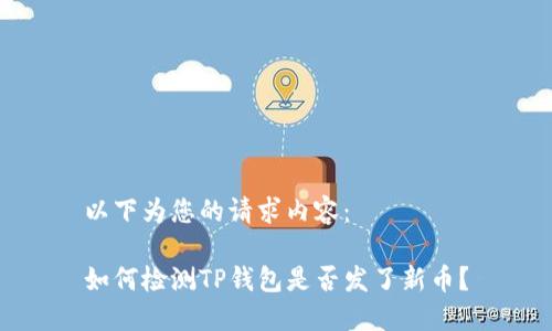 以下为您的请求内容：

如何检测TP钱包是否发了新币？