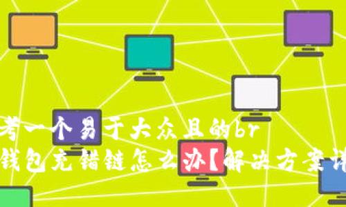 思考一个易于大众且的br
TP钱包充错链怎么办？解决方案详解
