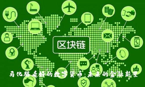 马化腾看好的数字货币：未来的金融新星