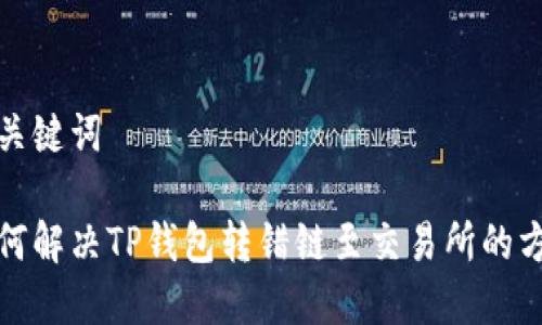 和关键词

如何解决TP钱包转错链至交易所的方法