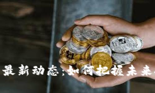 数字货币最新动态：如何把握未来投资机遇