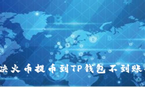 如何解决火币提币到TP钱包不到账的问题？
