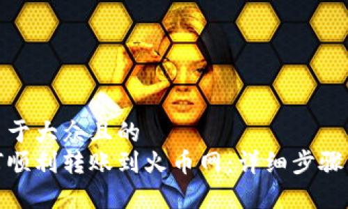 思考一个易于大众且的
tp钱包如何顺利转账到火币网：详细步骤与注意事项