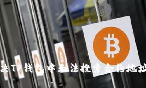 如何解决TP钱包中无法搜索合约地址的问题