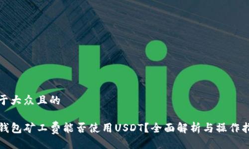 易于大众且的

TP钱包矿工费能否使用USDT？全面解析与操作指南