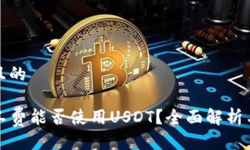 易于大众且的

TP钱包矿工费能否使用USDT？全面解析与操作指南