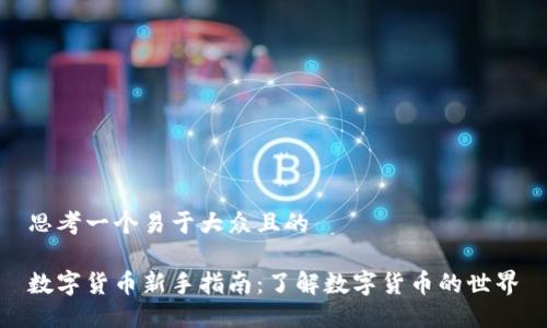 思考一个易于大众且的

数字货币新手指南：了解数字货币的世界