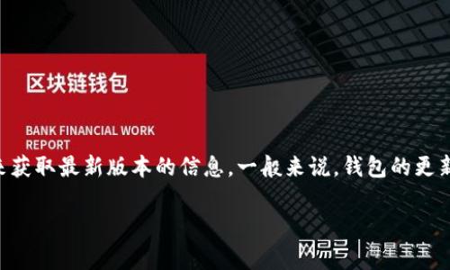目前关于TP钱包的版本信息比较频繁更新，具体的版本号可能会有所变动。建议您访问TP钱包的官方网站或其官方社交媒体渠道来获取最新版本的信息。一般来说，钱包的更新版本会引入新的功能和安全措施，因此保持钱包更新是非常重要的。请确保使用官网途径下载或更新您的钱包，以防止安全风险。 

如果您有具体想要了解的问题，请告知我，我将尽力帮助您！