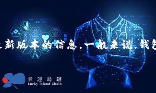 目前关于TP钱包的版本信息比较频繁更新，具体的版本号可能会有所变动。建议您访问TP钱包的官方网站或其官方社交媒体渠道来获取最新版本的信息。一般来说，钱包的更新版本会引入新的功能和安全措施，因此保持钱包更新是非常重要的。请确保使用官网途径下载或更新您的钱包，以防止安全风险。 

如果您有具体想要了解的问题，请告知我，我将尽力帮助您！