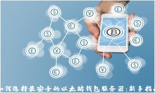
如何选择最安全的以太坊钱包服务器：新手指南