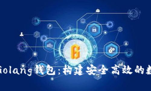 全面解析以太坊Golang钱包：构建安全高效的数字资产管理工具