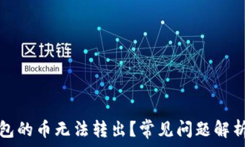   
为什么TP钱包的币无法转出？常见问题解析与解决方案