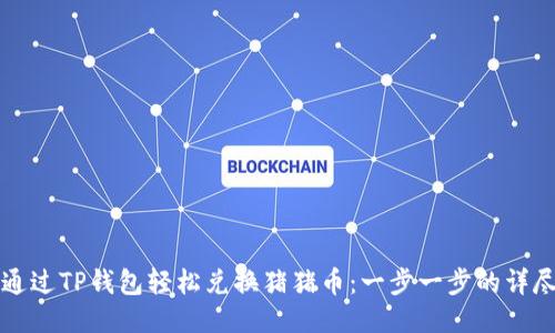 如何通过TP钱包轻松兑换猪猪币：一步一步的详尽指南