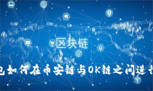 TP钱包如何在币安链与OK链之间进行转账