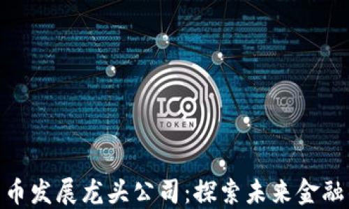 
数字货币发展龙头公司：探索未来金融的先锋