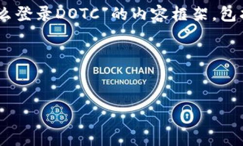 在这里，我将帮助你创建一个关于“用TP钱包怎么登录DOTC”的内容框架，包括、相关关键词、内容主体大纲、问题及详细回答。

1. 与关键词


如何通过TP钱包顺利登录DOTC交易平台