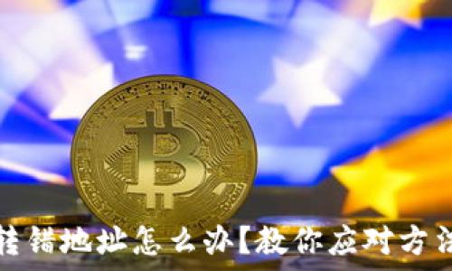   
TP钱包提币转错地址怎么办？教你应对方法与预防措施
