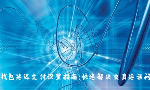 TP钱包延迟支付设置指南：快速解决交易延误问题