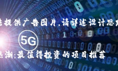 友情提示：由于无法提供广告图片，请详述设计思路或具体文本内容。

### 
2023年数字货币热潮：最值得投资的项目推荐