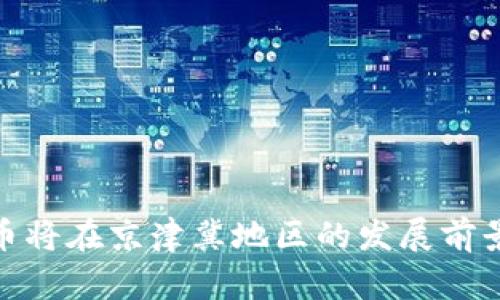 数字货币将在京津冀地区的发展前景与机遇